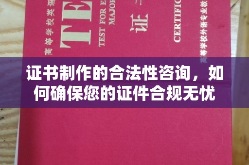 乌拉特中旗证书制作的合法性咨询，如何确保您的证件合规无忧