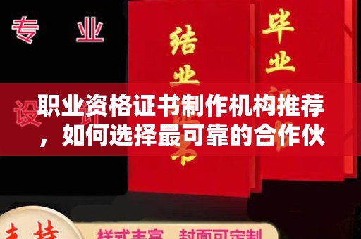 乌拉特中旗职业资格证书制作机构推荐，如何选择最可靠的合作伙伴？