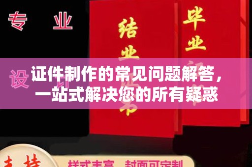 乌拉特中旗证件制作的常见问题解答，一站式解决您的所有疑惑