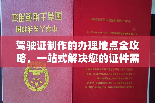 乌拉特中旗驾驶证制作的办理地点全攻略，一站式解决您的证件需求