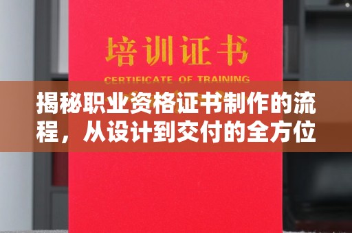 乌拉特中旗揭秘职业资格证书制作的流程，从设计到交付的全方位解析