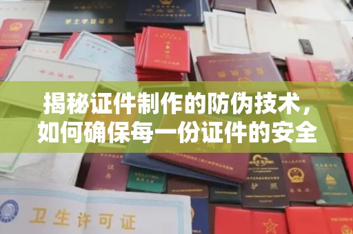 乌拉特中旗揭秘证件制作的防伪技术，如何确保每一份证件的安全与可信