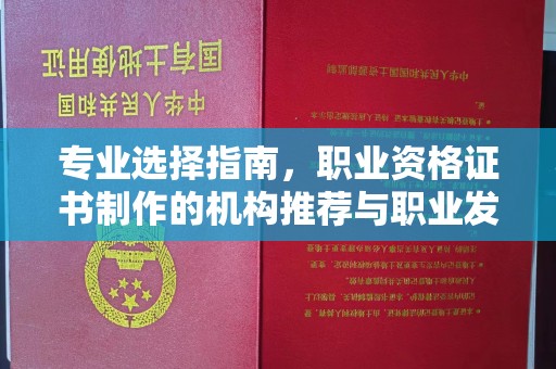 乌拉特中旗专业选择指南，职业资格证书制作的机构推荐与职业发展