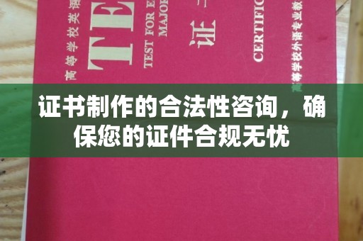 乌拉特中旗证书制作的合法性咨询，确保您的证件合规无忧