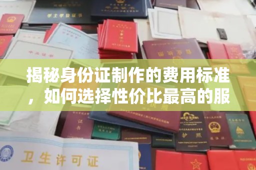 乌拉特中旗揭秘身份证制作的费用标准，如何选择性价比最高的服务？
