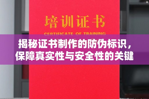 乌拉特中旗揭秘证书制作的防伪标识，保障真实性与安全性的关键