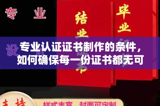 乌拉特中旗专业认证证书制作的条件，如何确保每一份证书都无可挑剔？