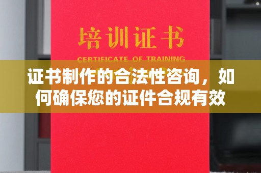 乌拉特中旗证书制作的合法性咨询，如何确保您的证件合规有效