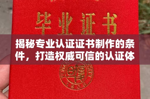 乌拉特中旗揭秘专业认证证书制作的条件，打造权威可信的认证体系