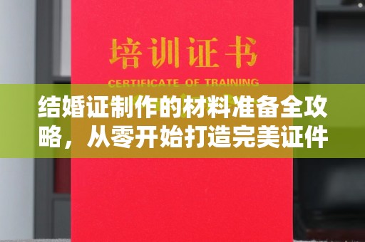 乌拉特中旗结婚证制作的材料准备全攻略，从零开始打造完美证件