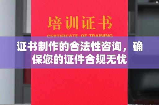 乌拉特中旗证书制作的合法性咨询，确保您的证件合规无忧