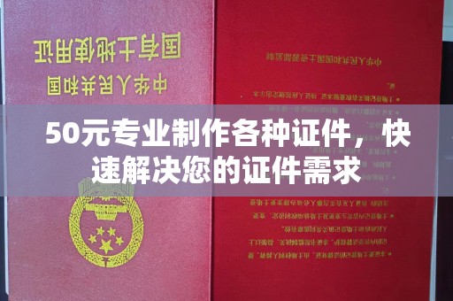 乌拉特中旗50元专业制作各种证件，快速解决您的证件需求