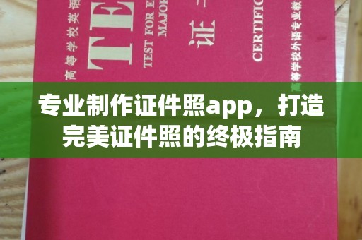 乌拉特中旗专业制作证件照app，打造完美证件照的终极指南