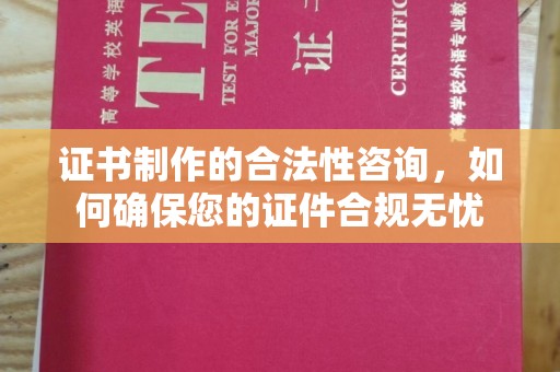 乌拉特中旗证书制作的合法性咨询，如何确保您的证件合规无忧