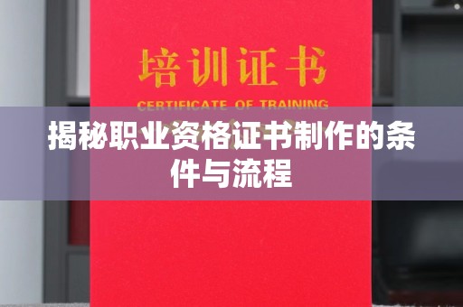 乌拉特中旗揭秘职业资格证书制作的条件与流程