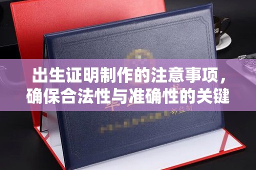 乌拉特中旗出生证明制作的注意事项，确保合法性与准确性的关键步骤